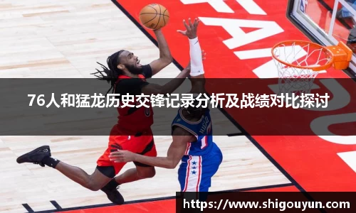 76人和猛龙历史交锋记录分析及战绩对比探讨