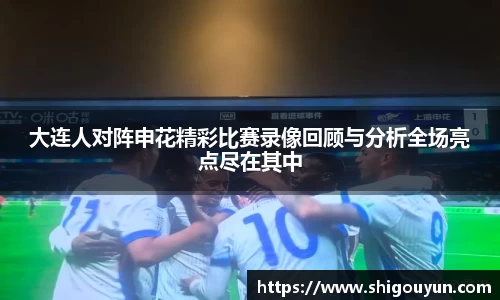 大连人对阵申花精彩比赛录像回顾与分析全场亮点尽在其中