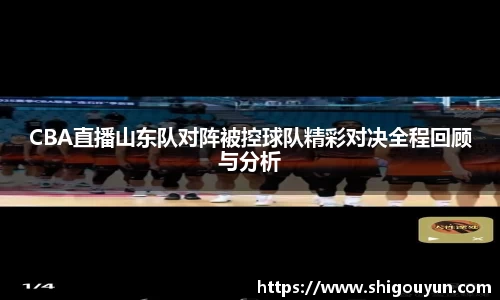 CBA直播山东队对阵被控球队精彩对决全程回顾与分析