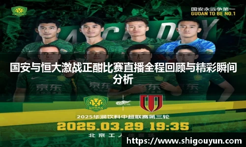 国安与恒大激战正酣比赛直播全程回顾与精彩瞬间分析